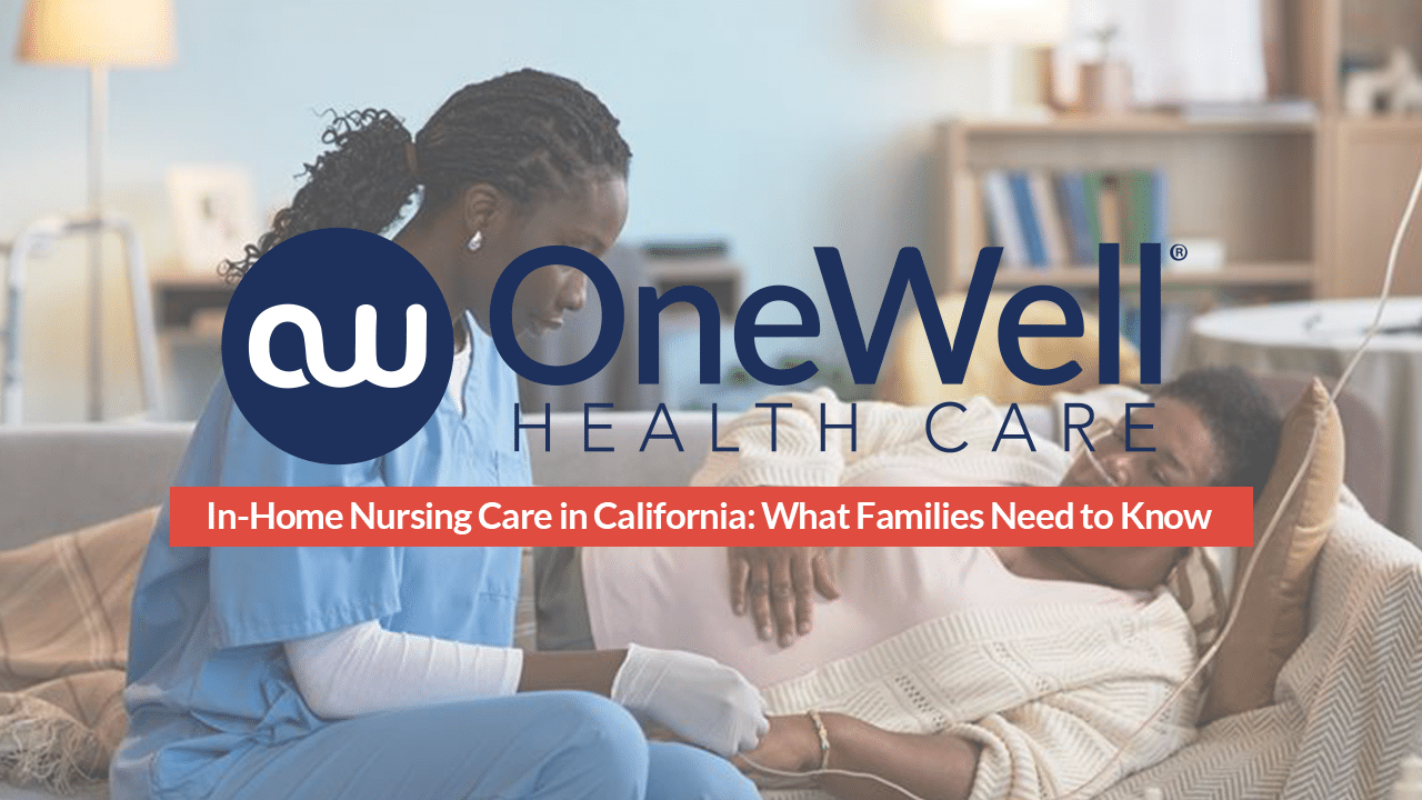 In-Home Nursing Care in California: What Families Need to Know